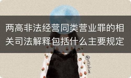 两高非法经营同类营业罪的相关司法解释包括什么主要规定