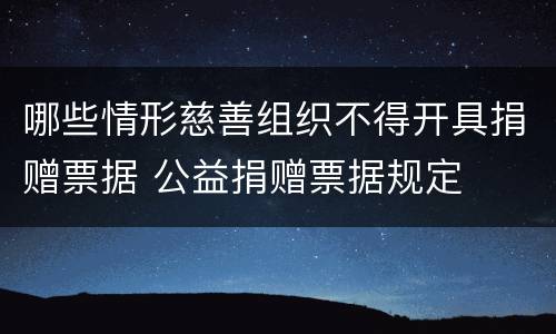 哪些情形慈善组织不得开具捐赠票据 公益捐赠票据规定