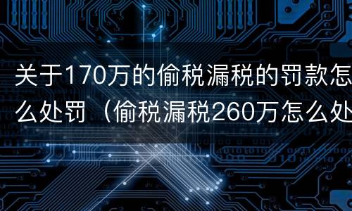 关于170万的偷税漏税的罚款怎么处罚（偷税漏税260万怎么处罚）