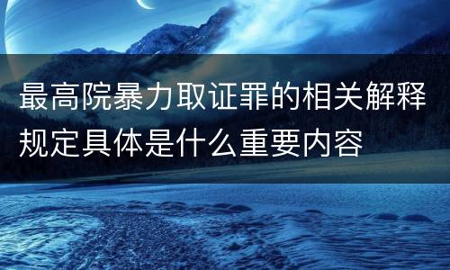 最高院暴力取证罪的相关解释规定具体是什么重要内容