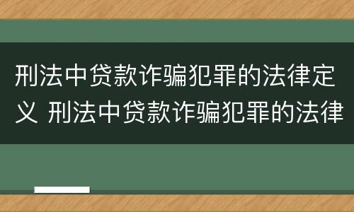 刑法中贷款诈骗犯罪的法律定义 刑法中贷款诈骗犯罪的法律定义是