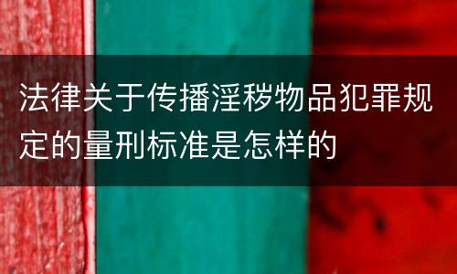 法律关于传播淫秽物品犯罪规定的量刑标准是怎样的