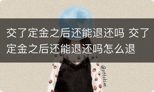 交了定金之后还能退还吗 交了定金之后还能退还吗怎么退
