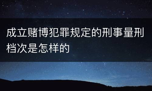 成立赌博犯罪规定的刑事量刑档次是怎样的