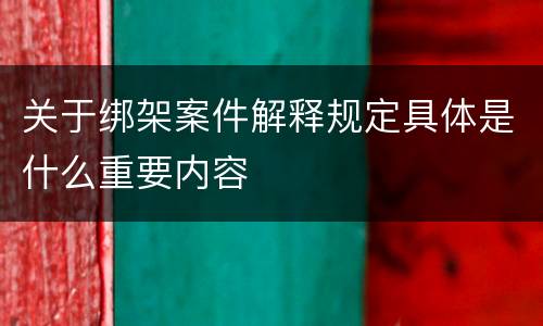 关于绑架案件解释规定具体是什么重要内容