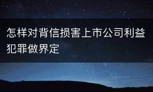 怎样对背信损害上市公司利益犯罪做界定