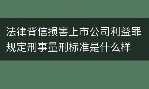 法律背信损害上市公司利益罪规定刑事量刑标准是什么样