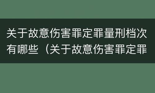 关于故意伤害罪定罪量刑档次有哪些（关于故意伤害罪定罪量刑档次有哪些要求）