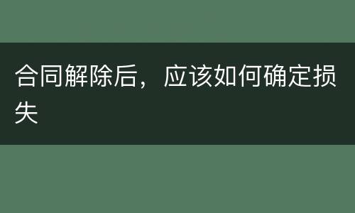 合同解除后，应该如何确定损失