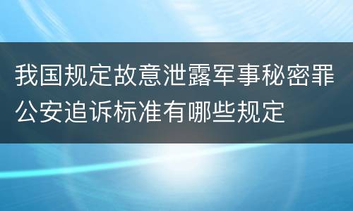 我国规定故意泄露军事秘密罪公安追诉标准有哪些规定