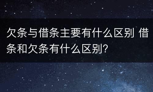 欠条与借条主要有什么区别 借条和欠条有什么区别?