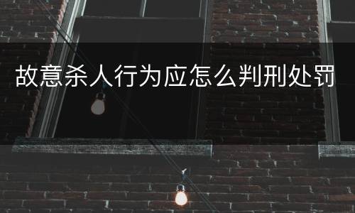 故意杀人行为应怎么判刑处罚