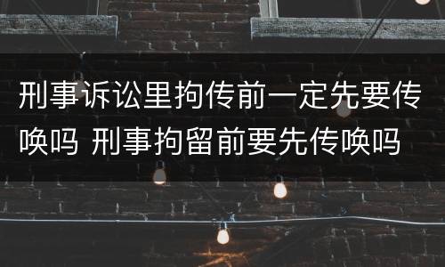 刑事诉讼里拘传前一定先要传唤吗 刑事拘留前要先传唤吗