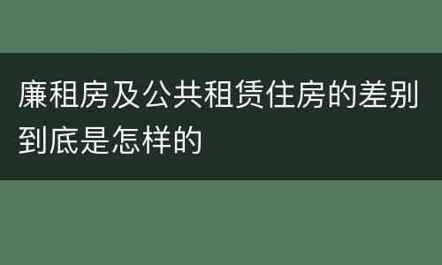廉租房及公共租赁住房的差别到底是怎样的