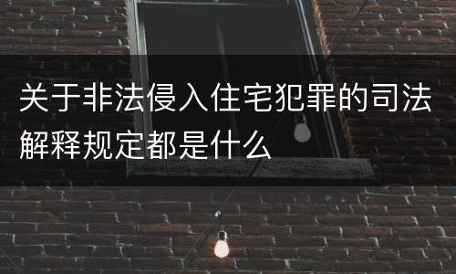 关于非法侵入住宅犯罪的司法解释规定都是什么
