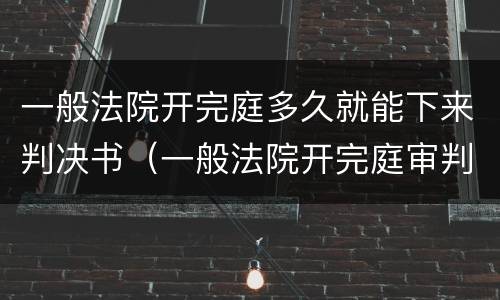 一般法院开完庭多久就能下来判决书（一般法院开完庭审判多久出结果）