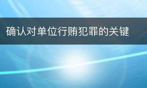 确认对单位行贿犯罪的关键