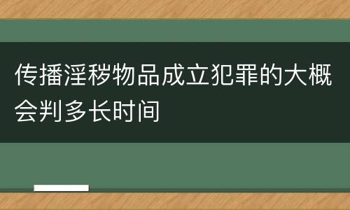 传播淫秽物品成立犯罪的大概会判多长时间