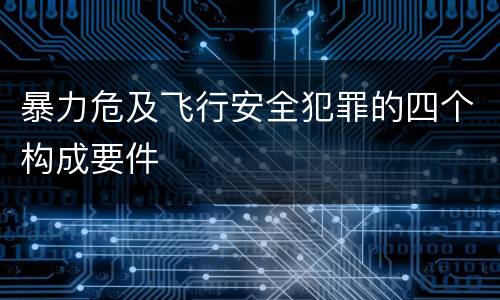 暴力危及飞行安全犯罪的四个构成要件