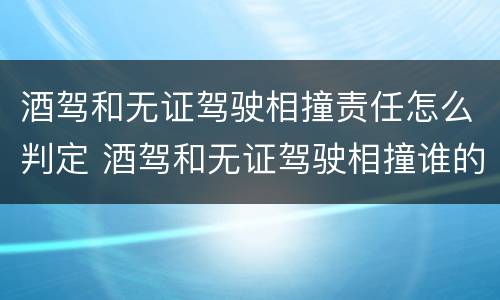 酒驾和无证驾驶相撞责任怎么判定 酒驾和无证驾驶相撞谁的责任大