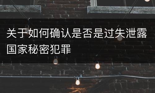 关于如何确认是否是过失泄露国家秘密犯罪