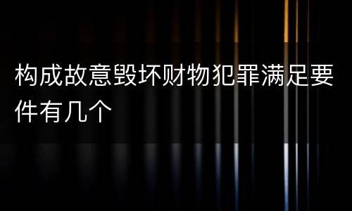 构成故意毁坏财物犯罪满足要件有几个