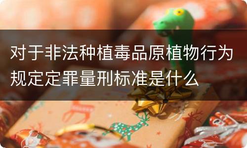 对于非法种植毒品原植物行为规定定罪量刑标准是什么