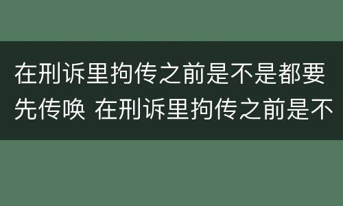 在刑诉里拘传之前是不是都要先传唤 在刑诉里拘传之前是不是都要先传唤对方