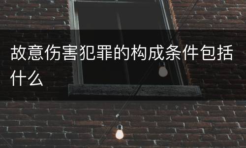 故意伤害犯罪的构成条件包括什么