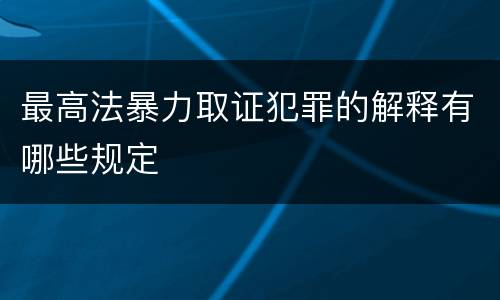 最高法暴力取证犯罪的解释有哪些规定
