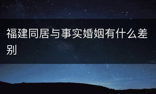 福建同居与事实婚姻有什么差别