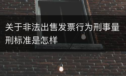 关于非法出售发票行为刑事量刑标准是怎样