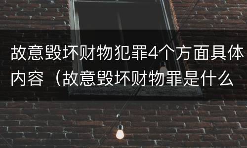 故意毁坏财物犯罪4个方面具体内容（故意毁坏财物罪是什么犯罪类型）