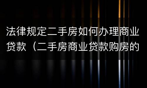 法律规定二手房如何办理商业贷款（二手房商业贷款购房的基本流程）