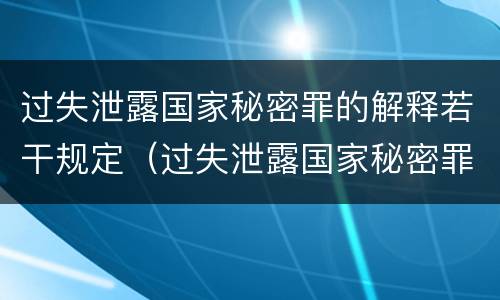 过失泄露国家秘密罪的解释若干规定（过失泄露国家秘密罪的立案标准是什么）