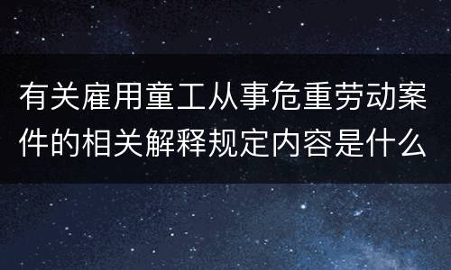 有关雇用童工从事危重劳动案件的相关解释规定内容是什么