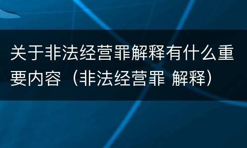关于非法经营罪解释有什么重要内容（非法经营罪 解释）
