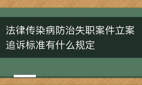 法律传染病防治失职案件立案追诉标准有什么规定