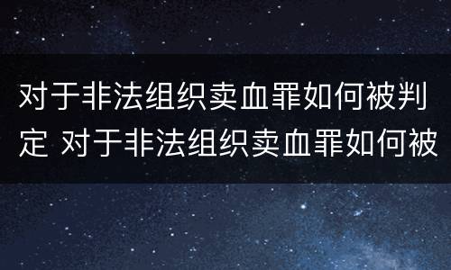 对于非法组织卖血罪如何被判定 对于非法组织卖血罪如何被判定的