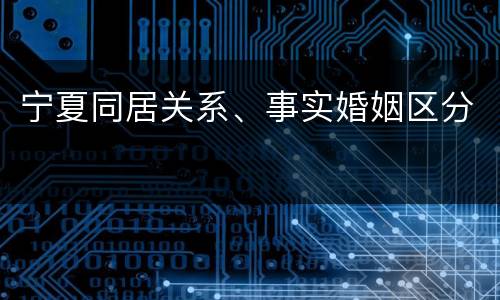 宁夏同居关系、事实婚姻区分