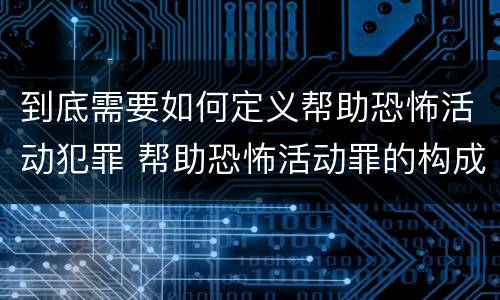 到底需要如何定义帮助恐怖活动犯罪 帮助恐怖活动罪的构成要件