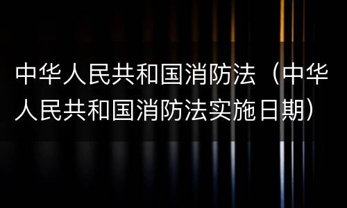 中华人民共和国消防法（中华人民共和国消防法实施日期）