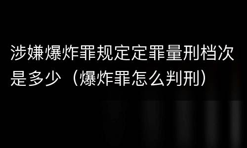 涉嫌爆炸罪规定定罪量刑档次是多少（爆炸罪怎么判刑）