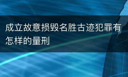 成立故意损毁名胜古迹犯罪有怎样的量刑