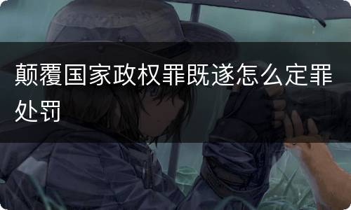 颠覆国家政权罪既遂怎么定罪处罚