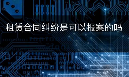 租赁合同纠纷是可以报案的吗