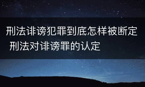刑法诽谤犯罪到底怎样被断定 刑法对诽谤罪的认定