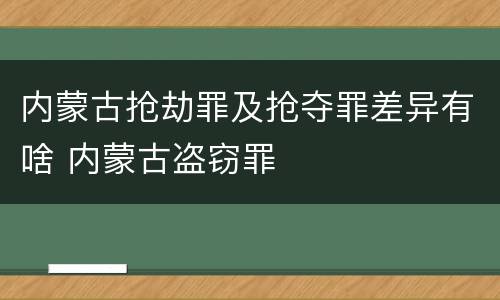 内蒙古抢劫罪及抢夺罪差异有啥 内蒙古盗窃罪