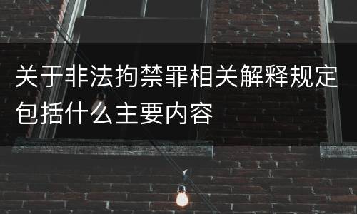 关于非法拘禁罪相关解释规定包括什么主要内容