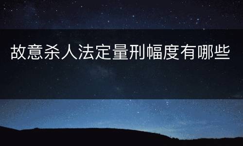 故意杀人法定量刑幅度有哪些